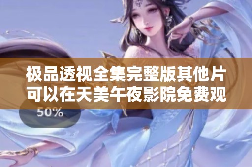 极品透视全集完整版其他片可以在天美午夜影院免费观看在线播放地址