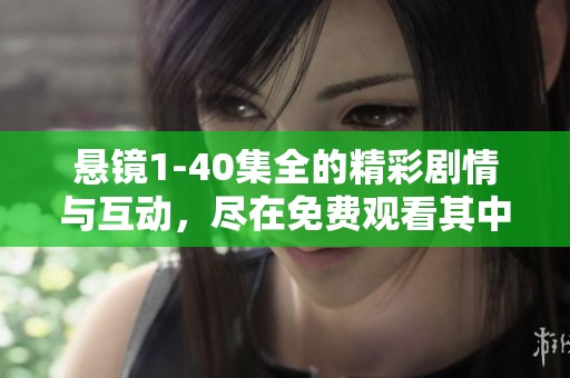 悬镜1-40集全的精彩剧情与互动，尽在免费观看其中等你来探索