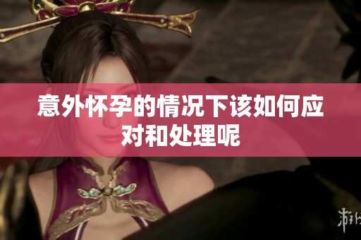意外怀孕的情况下该如何应对和处理呢