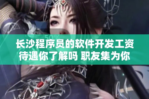 长沙程序员的软件开发工资待遇你了解吗 职友集为你揭晓