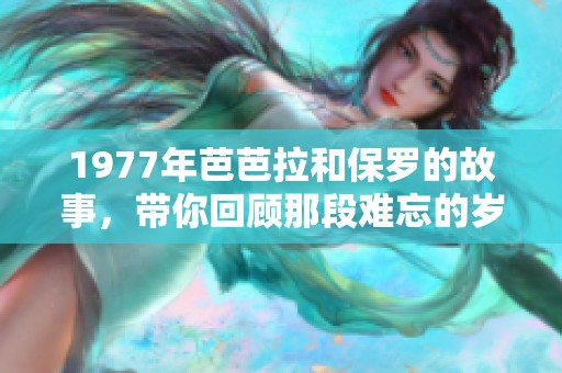 1977年芭芭拉和保罗的故事，带你回顾那段难忘的岁月