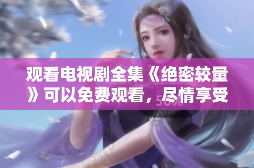 观看电视剧全集《绝密较量》可以免费观看，尽情享受精彩内容吧