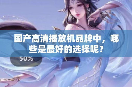 国产高清播放机品牌中，哪些是最好的选择呢？