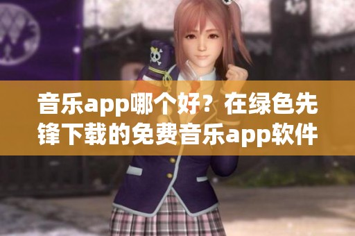 音乐app哪个好？在绿色先锋下载的免费音乐app软件排行榜中找答案！