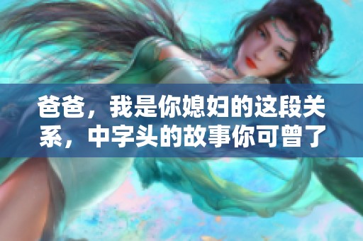 爸爸，我是你媳妇的这段关系，中字头的故事你可曾了解吗