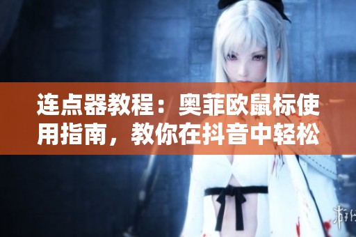 连点器教程：奥菲欧鼠标使用指南，教你在抖音中轻松操作
