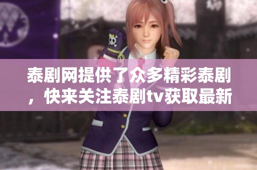 泰剧网提供了众多精彩泰剧，快来关注泰剧tv获取最新资讯吧！