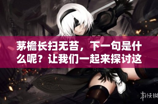 茅檐长扫无苔，下一句是什么呢？让我们一起来探讨这句诗的深意。