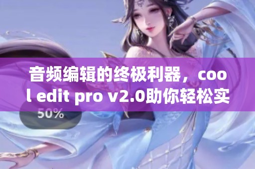 音频编辑的终极利器，cool edit pro v2.0助你轻松实现创意效果