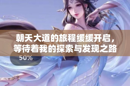 朝天大道的旅程缓缓开启，等待着我的探索与发现之路