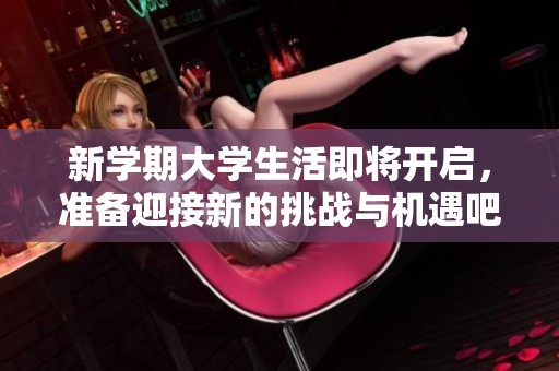 新学期大学生活即将开启，准备迎接新的挑战与机遇吧！
