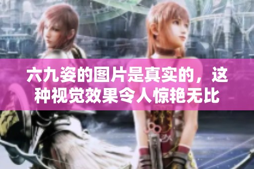六九姿的图片是真实的，这种视觉效果令人惊艳无比