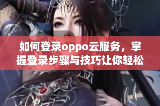 如何登录oppo云服务，掌握登录步骤与技巧让你轻松上手