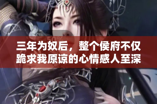 三年为奴后，整个侯府不仅跪求我原谅的心情感人至深