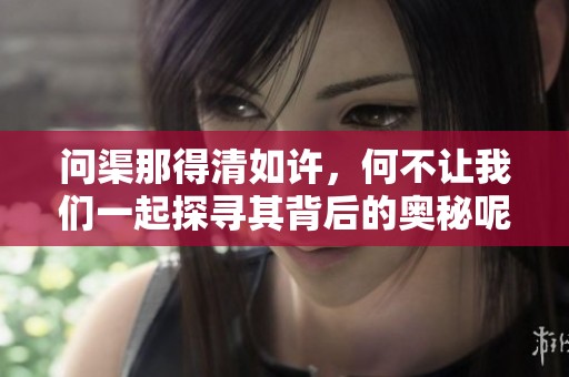 问渠那得清如许，何不让我们一起探寻其背后的奥秘呢