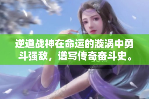 逆道战神在命运的漩涡中勇斗强敌，谱写传奇奋斗史。