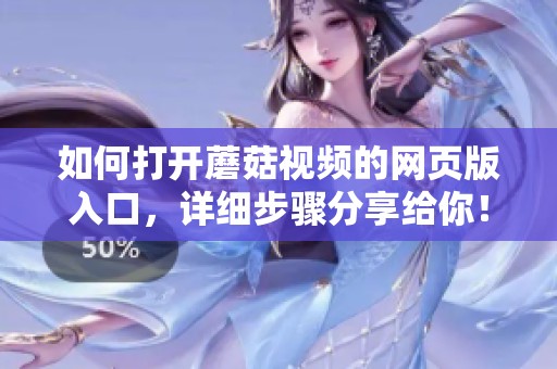 如何打开蘑菇视频的网页版入口，详细步骤分享给你！