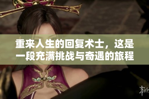 重来人生的回复术士，这是一段充满挑战与奇遇的旅程