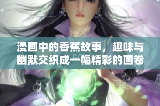漫画中的香蕉故事，趣味与幽默交织成一幅精彩的画卷