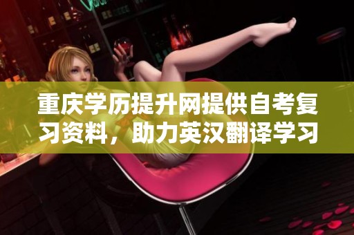 重庆学历提升网提供自考复习资料，助力英汉翻译学习的最佳选择