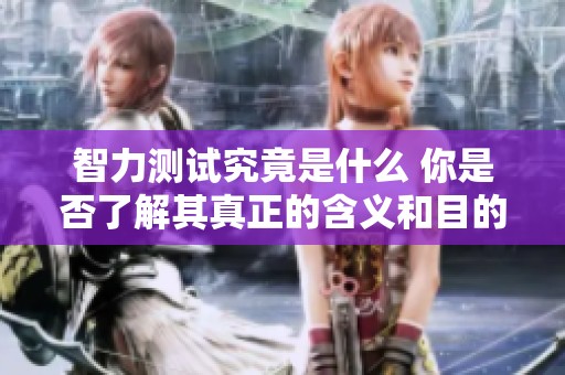 智力测试究竟是什么 你是否了解其真正的含义和目的