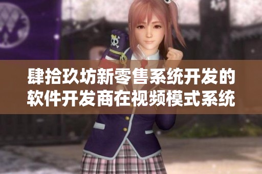 肆拾玖坊新零售系统开发的软件开发商在视频模式系统中发挥了重要作用