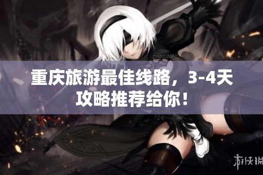 重庆旅游最佳线路，3-4天攻略推荐给你！