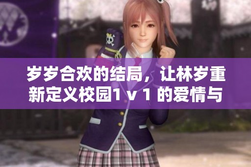 岁岁合欢的结局，让林岁重新定义校园1 v 1 的爱情与成长