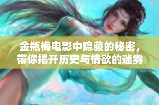 金瓶梅电影中隐藏的秘密，带你揭开历史与情欲的迷雾