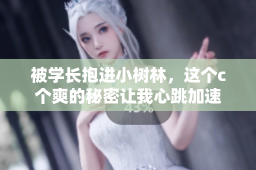 被学长抱进小树林，这个c个爽的秘密让我心跳加速