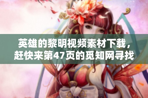 英雄的黎明视频素材下载，赶快来第47页的觅知网寻找合适模板吧