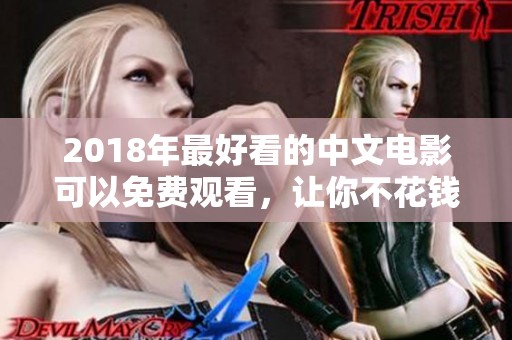 2018年最好看的中文电影可以免费观看，让你不花钱也能享受视觉盛宴