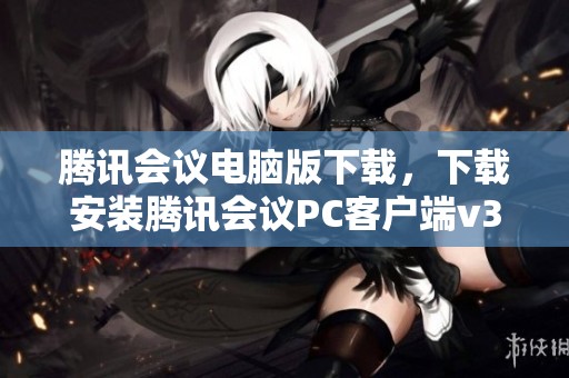 腾讯会议电脑版下载，下载安装腾讯会议PC客户端v3.33.3.41版本的详细步骤分享