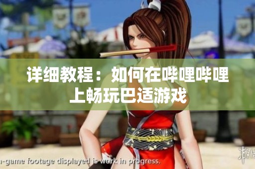 详细教程：如何在哔哩哔哩上畅玩巴适游戏