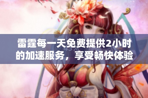 雷霆每一天免费提供2小时的加速服务，享受畅快体验从现在开始