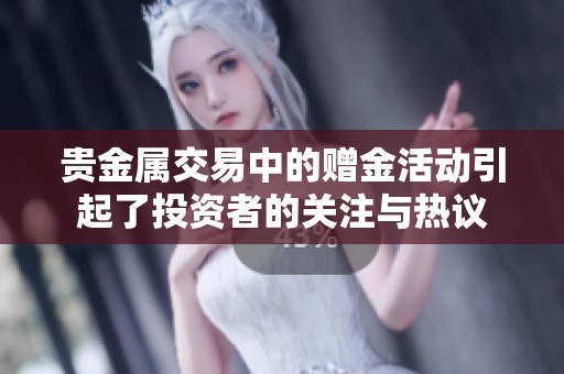 贵金属交易中的赠金活动引起了投资者的关注与热议