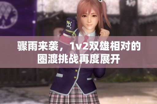 骤雨来袭，1v2双雄相对的圈渡挑战再度展开