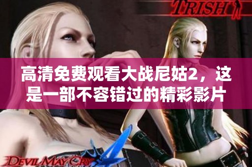 高清免费观看大战尼姑2，这是一部不容错过的精彩影片