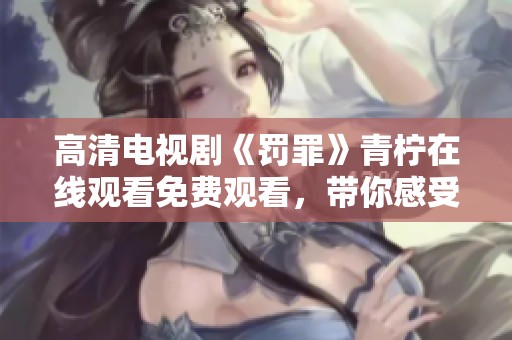 高清电视剧《罚罪》青柠在线观看免费观看，带你感受精彩剧情与紧张悬疑。