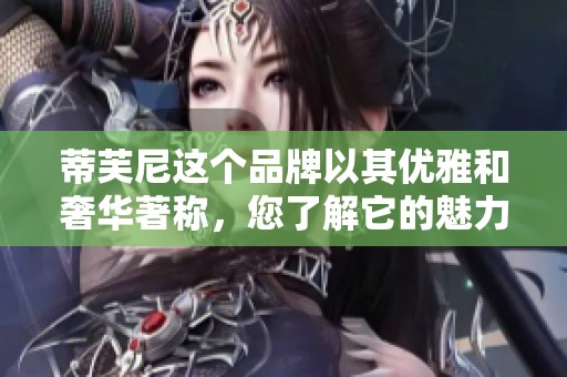 蒂芙尼这个品牌以其优雅和奢华著称，您了解它的魅力吗？
