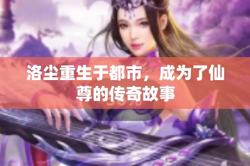 洛尘重生于都市，成为了仙尊的传奇故事