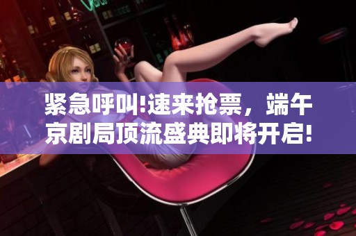 紧急呼叫!速来抢票，端午京剧局顶流盛典即将开启!