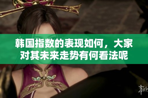 韩国指数的表现如何，大家对其未来走势有何看法呢