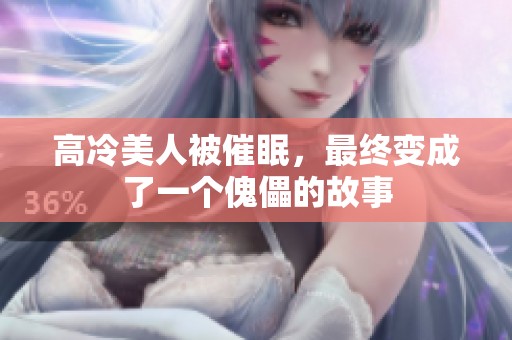 高冷美人被催眠，最终变成了一个傀儡的故事