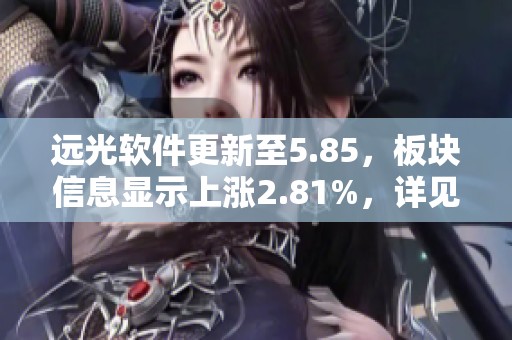 远光软件更新至5.85，板块信息显示上涨2.81%，详见新浪财经