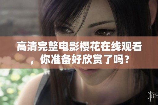 高清完整电影樱花在线观看，你准备好欣赏了吗？