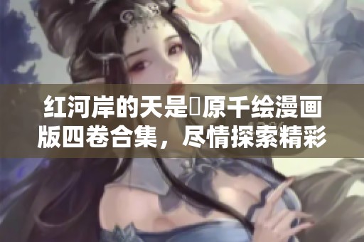 红河岸的天是篠原千绘漫画版四卷合集，尽情探索精彩故事