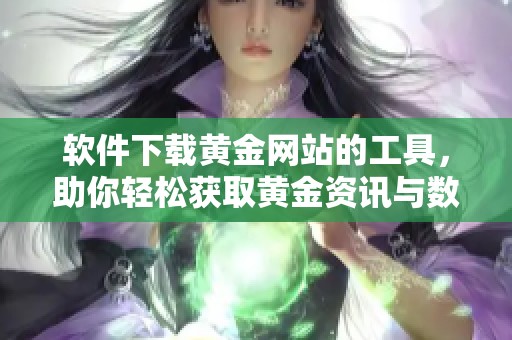 软件下载黄金网站的工具，助你轻松获取黄金资讯与数据