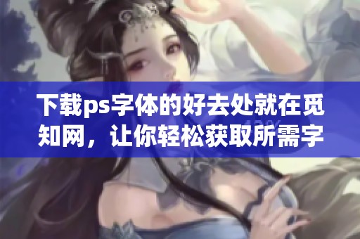 下载ps字体的好去处就在觅知网，让你轻松获取所需字体资源