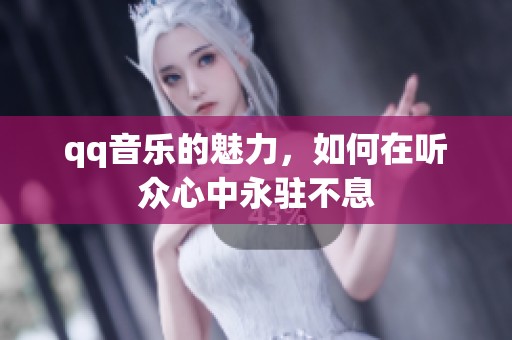 qq音乐的魅力，如何在听众心中永驻不息
